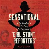 Sensational: The Hidden History of America's "girl Stunt Reporters"