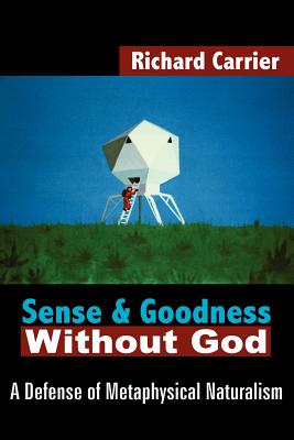 Sense and Goodness Without God: A Defense of Metaphysical Naturalism - Carrier, Richard