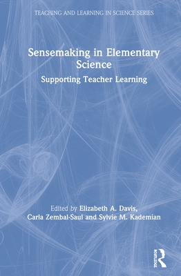 Sensemaking in Elementary Science: Supporting Teacher Learning - Davis, Elizabeth A (Editor), and Zembal-Saul, Carla (Editor), and Kademian, Sylvie M (Editor)