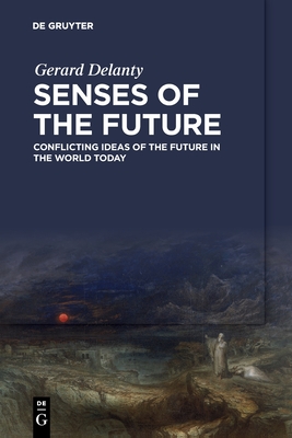 Senses of the Future: Conflicting Ideas of the Future in the World Today - Delanty, Gerard