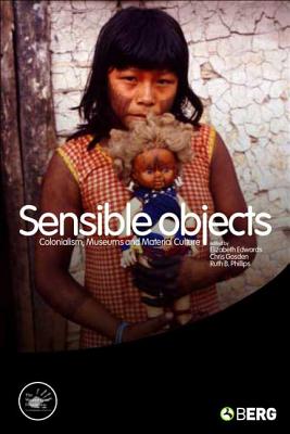 Sensible Objects: Colonialism, Museums and Material Culture - Edwards, Elizabeth, Professor (Editor), and Gosden, Chris (Editor), and Phillips, Ruth (Editor)