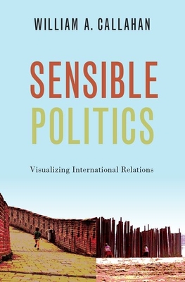 Sensible Politics: Visualizing International Relations - Callahan, William A