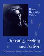 Sensing, Feeling, and Action: The Experiential Anatomy of Body-Mind Centering