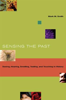 Sensing the Past: Seeing, Hearing, Smelling, Tasting, and Touching in History - Smith, Mark M, and Palmer, Tristan
