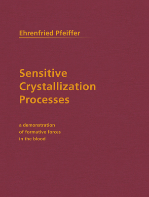 Sensitive Crystallization Processes: A Demonstration of Formative Forces in the Blood - Pfeiffer, Ehrenfried E, and Monges, Henry B (Translated by), and Trumpp, P, Prof. (Introduction by)