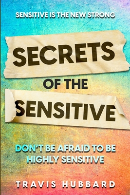 Sensitive Is The New Strong: Secrets OF The Sensitive - Don't Be Afraid To Be Highly Sensitive - Hubbard, Travis