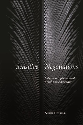 Sensitive Negotiations: Indigenous Diplomacy and British Romantic Poetry - Hessell, Nikki