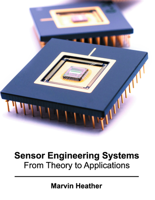 Sensor Engineering Systems: From Theory to Applications - Heather, Marvin (Editor)