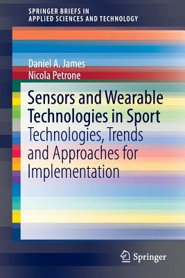 Sensors and Wearable Technologies in Sport: Technologies, Trends and Approaches for Implementation - James, Daniel A., and Petrone, Nicola