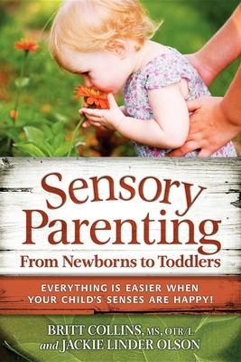 Sensory Parenting, from Newborns to Toddlers: Everything Is Easier When Your Child's Senses Are Happy! - Collins, Britt, MS, Otr/L, and Linder Olson, Jackie