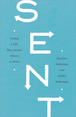 Sent: Living a Life That Invites Others to Jesus - Holleman, Heather, and Holleman, Ashley