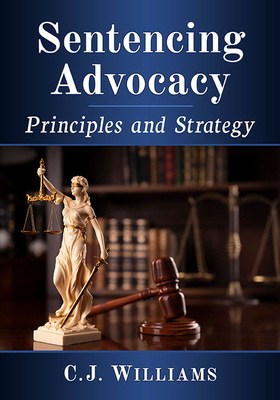 Sentencing Advocacy: Principles and Strategy - Williams, C J