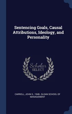 Sentencing Goals, Causal Attributions, Ideology, and Personality - Carroll, John S, Dr., and Sloan School of Management (Creator)