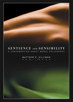Sentience and Sensibility: A Conversation about Moral Philosophy - Silliman, Matthew R