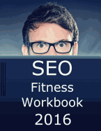 Seo Fitness Workbook, 2016 Edition: The Seven Steps to Search Engine Optimization Success on Google