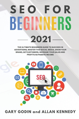 SEO FOR BEGINNERS 2021 - Learn Search Engine Optimization on Google using the Best Secrets and Strategies to Rank your Website First, Get New Customers and More Business Growth - Godin, Gary, and Kennedy, Allan
