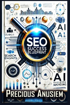 SEO Success Blueprint: Use AI to Dominate Search Engines and Drive Traffic Fast - Anusiem, Precious