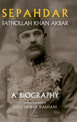 Sepahdar: Fathollah Khan Akbar, A Biography - Akbar Kashani, Goli (Editor)