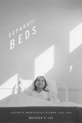 Separate Beds: A History of Indian Hospitals in Canada, 1920s-1980s - Lux, Maureen K