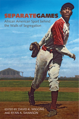 Separate Games: African American Sport Behind the Walls of Segregation - Wiggins, David K (Editor), and Swanson, Ryan (Editor)