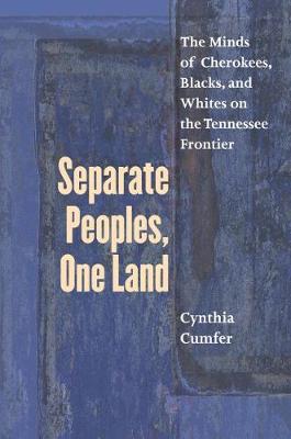 Separate Peoples, One Land: The Minds of Cherokees, Blacks, and Whites on the Tennessee Frontier - Cumfer, Cynthia