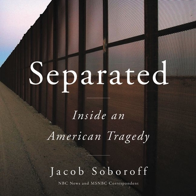 Separated: Inside an American Tragedy - Soboroff, Jacob (Read by)