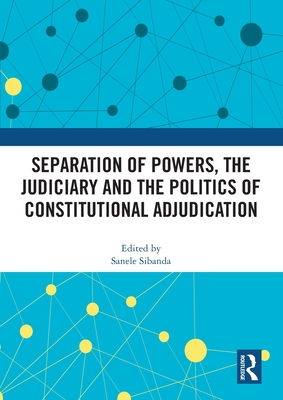 Separation of Powers, the Judiciary and the Politics of Constitutional Adjudication - Sibanda, Sanele (Editor)