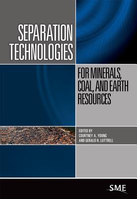 Separation Technologies for Minerals, Coal, and Earth Resources - Young, Courtney A (Editor), and Luttrell, Gerald H (Editor)