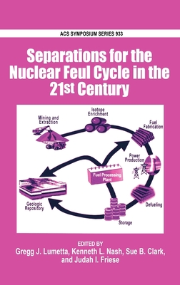 Separations for the Nuclear Fuel Cycle in the 21st Century - Lumetta, Gregg J (Editor), and Nash, Kenneth L (Editor), and Clark, Sue B (Editor)