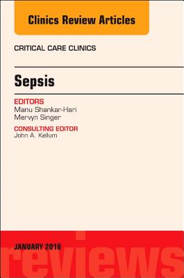 Sepsis, an Issue of Critical Care Clinics: Volume 34-1 - Singer, Mervyn, and Shankar-Hari, Manu, MD, Msc, PhD