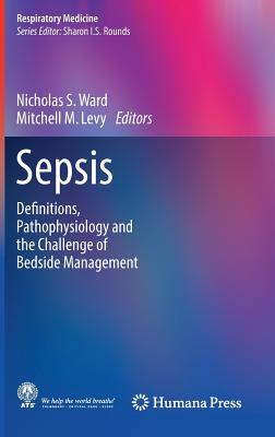 Sepsis: Definitions, Pathophysiology and the Challenge of Bedside Management - Ward, Nicholas S (Editor), and Levy, Mitchell M (Editor)