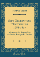 Sept Generations D'Executeurs, 1688-1847: Memoires Des Sanson MIS En Ordre, Rediges Et Publies (Classic Reprint)