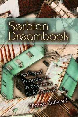 Serbian Dreambook: National Imaginary in the Time of Milosevi - Zivkovic, Marko