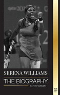 Serena Williams: The Biography of Tennis' Greatest Female Legends; Seeing the Champion on the Line