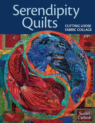 Serendipity Quilts: Cutting Loose Fabric Collage - Carlson, Susan