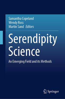 Serendipity Science: An Emerging Field and Its Methods - Copeland, Samantha (Editor), and Ross, Wendy (Editor), and Sand, Martin (Editor)