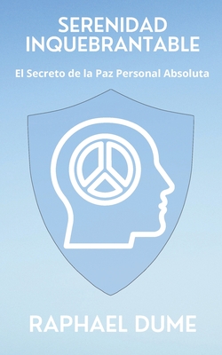 Serenidad Inquebrantable: El Secreto de la Paz Personal Absoluta - Dume, Raphael