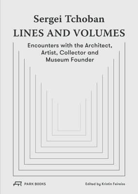 Sergei Tchoban - Lines and Volumes: Encounters with the Architect, Artist, Collector and Museum Founder - Feireiss, Kristin (Editor), and Sudjic, Deyan (Contributions by)