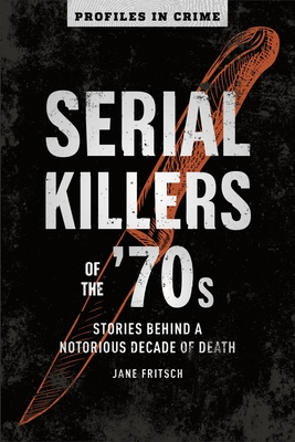 Serial Killers Of The 70s: Stories Behind a Notorious Decade of Death - Fritsch, Jane