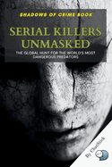 Serial Killers Unmasked: The Global Hunt for the World's Most Dangerous Predators: A Chilling Exploration of History's Most Notorious Serial Killers and the International Manhunts That Captured Them