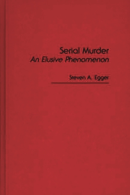 Serial Murder: An Elusive Phenomenon - Egger, Steven A (Editor)