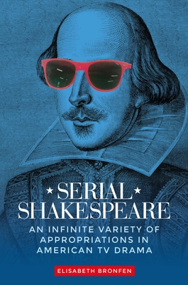 Serial Shakespeare: An Infinite Variety of Appropriations in American Tv Drama - Bronfen, Elisabeth