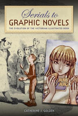 Serials to Graphic Novels: The Evolution of the Victorian Illustrated Book - Golden, Catherine J