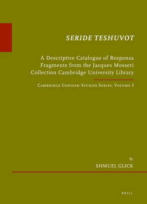 Seride Teshuvot: A Descriptive Catalogue of Responsa Fragments from the Jacques Mosseri Collection Cambridge University Library. Cambridge Genizah Studies Series, Volume 3 - Glick, Shmuel