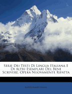 Serie Dei Testi Di Lingua Italiana E Di Altri Esemplari del Bene Scrivere, Opera Nuovamente Rifatta