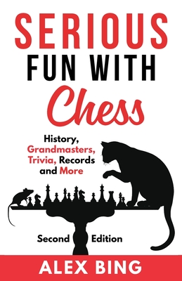 Serious Fun with Chess - Second Edition: History, Grandmasters, Trivia, Records and More - Bing, Alex