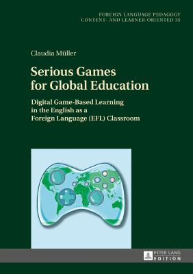 Serious Games for Global Education: Digital Game-Based Learning in the English as a Foreign Language (EFL) Classroom - Becker, Carmen, and Mller, Claudia