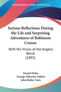 Serious Reflections During the Life and Surprising Adventures of Robinson Crusoe: With His Vision of the Angelic World (1895)