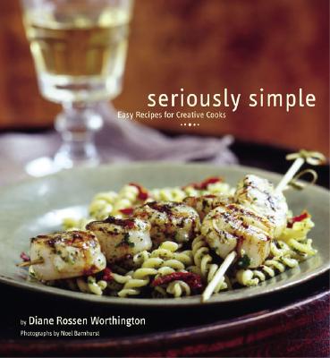 Seriously Simple: Easy Recipes for Creative Cooks - Worthington, Diane Rossen, and Barnhurst, Noel (Photographer)