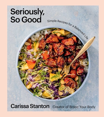Seriously, So Good: Simple Recipes for a Balanced Life (a Cookbook) - Stanton, Carissa
